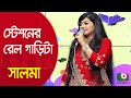 স্টেশনের রেল গাড়িটা মাইপা চলে ঘড়ির কাঁটা… শিল্পী সালমা | Station Er Rail Garita.... Singer Salma