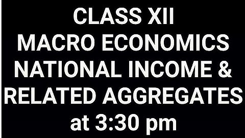 Class XII : ECONOMICS ( MACRO ECONOMICS & AGGREGATES) PART-1