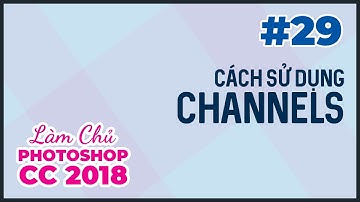 Bài 29: Channels | Làm Chủ Photoshop CC 2018