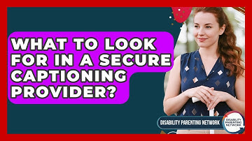 What To Look For In A Secure Captioning Provider? - Disability Parenting Network
