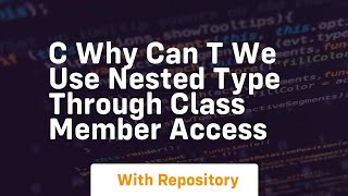 c Why can t we use nested type through class member access