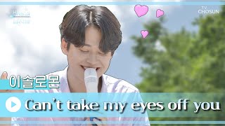 다 내어주고 싶은 남자 1위 이솔로몬❤ ‘Can’t take my eyes off you’♬ TV CHOSUN 220803 방송 | [바람의 남자들 – 3회] | TV조선