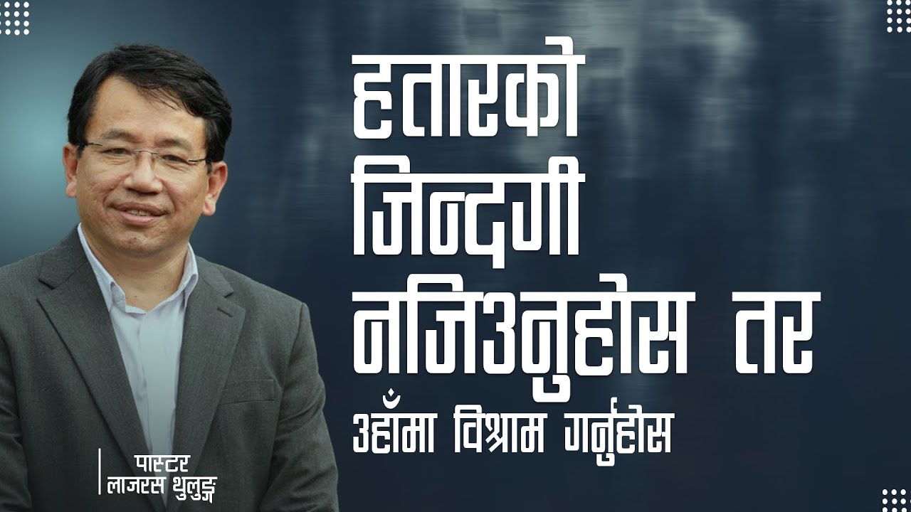 हतारको जिन्दगि नजिउनुहोस तर उहाँमा विश्राम गर्नुहोस |Ps.Lazarus Thulung-NEPALI MESSAGE