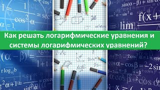 Как решать логарифмические уравнения и системы логарифмических уравнений?