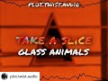 glass animals take a slice edit audio