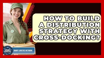 How To Build A Distribution Strategy With Cross-Docking? - Smart Logistics Network