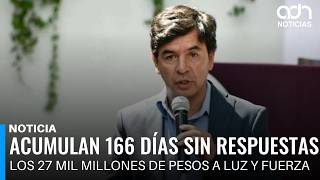 Acumulan 166 días sin respuestas sobre los 27 mil millones de pesos ligados a Luz y Fuerza