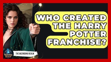 Who Created the Harry Potter Franchise? - The Wizarding Realm