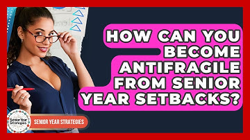 How Can You Become Antifragile From Senior Year Setbacks? - Senior Year Strategies