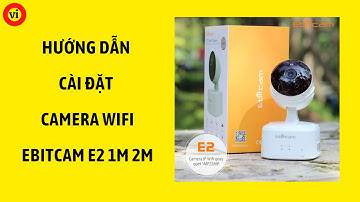 Hướng Dẫn Cài Đặt Camera Wifi Ebitcam E2 1M 2M | Lưu Văn Minh