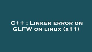 C++ : Linker error on GLFW on linux (x11) Content