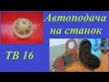 Автоподача на станок ТВ 16 (Колхоз)
