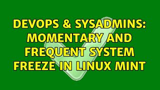DevOps & SysAdmins: Momentary and frequent system freeze in Linux MInt (3 Solutions!!)