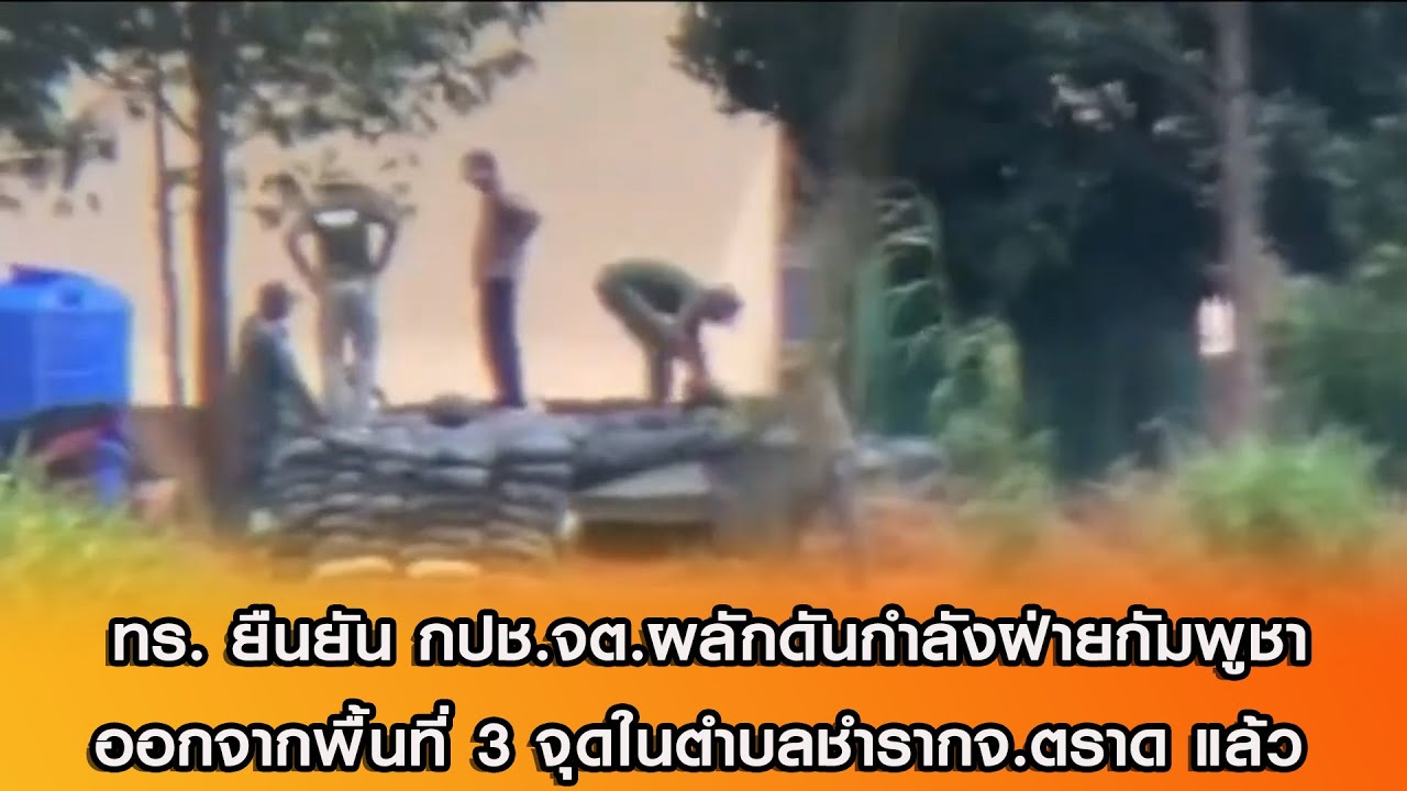 ทร. ยืนยัน กปช.จต.ผลักดันกำลังฝ่ายกัมพูชาออกจากพื้นที่ 3 จุดในตำบลชำรากจ.ตราด แล้ว