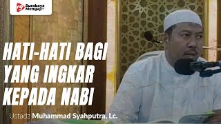 Hati Hati Bagi Yang Ingkar Kepada Nabi - Ustadz Muhammad Syahputra, Lc