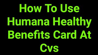 How To Use Humana Healthy Benefits Card At Cvs