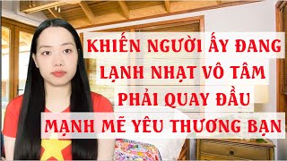 Khiến người đang lạnh nhạt vô tâm phải quay đầu mạnh mẽ yêu thương bạn