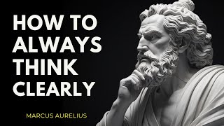 How To Always Think Clearly - Marcus Aurelius Stoicism