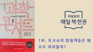 과학콘서트 1부, 토크쇼의 방청객들은 왜 모두 여자일까?(이상로의 매일 책 한권)