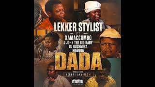 LEKKER STYLIST - DADA (FT. XAMACCOMBO, J JOHN THE BIG BABY, DJ GUSHMIRA & MAGODA)