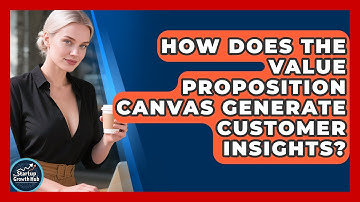 How Does The Value Proposition Canvas Generate Customer Insights? - The Startup Growth Hub