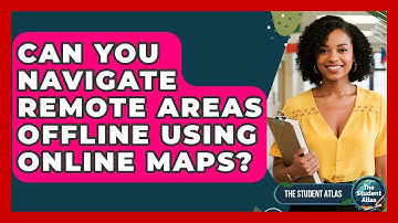 Can You Navigate Remote Areas Offline Using Online Maps? - The Student Atlas