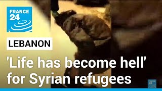 'Life has become hell': Lebanon's Syrian refugees face growing hostility • FRANCE 24 English