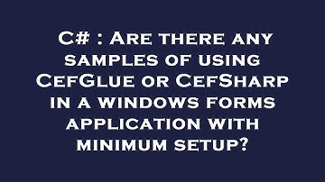C# : Are there any samples of using CefGlue or CefSharp in a windows forms application with minimum