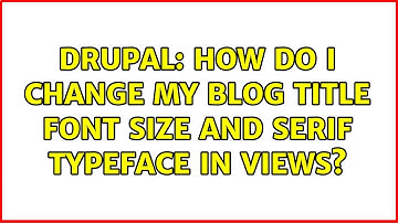Drupal: How do I change my blog title font size and serif typeface in views?