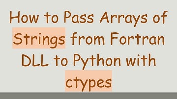 How to Pass Arrays of Strings from Fortran DLL to Python with ctypes