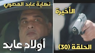 مسلسل اولاد عابد الحلقة ٣٠ والاخيرة عابد المصري خسر حياته بسبب عناده مع ولاده
