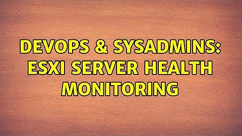 DevOps & SysAdmins: ESXi Server Health Monitoring (3 Solutions!!)