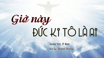 GIỜ NÀY ĐỨC KITÔ LÀ AI - Sáng Tác: P. Kim - Ca Sỹ: Quyết Thắng
