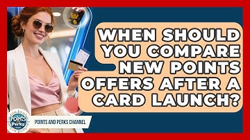 When Should You Compare New Points Offers After a Card Launch? | Points and Perks Channel News