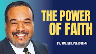 The Power Of Faith | Pastor Walter L Pearson Jr