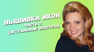 ВЫШИВКА ИКОН (ЧАСТЬ 2) - АКТУАЛЬНЫЕ ВОПРОСЫ