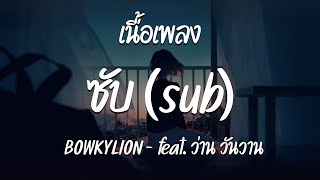 ซับ ( sub ) - BOWKYLION  feat. ว่าน วันวาน ( เนื้อเพลง )