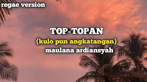 LIRIK LAGU TOP-TOPAN| maulana ardiansyah (regae version)