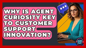Why Is Agent Curiosity Key To Customer Support Innovation? - Customer Support Coach