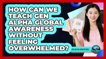 How Can We Teach Gen Alpha Global Awareness Without Feeling Overwhelmed? - Gen Alpha Adventures