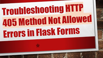 Troubleshooting HTTP 405 Method Not Allowed Errors in Flask Forms