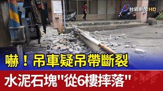 嚇！吊車疑吊帶斷裂水泥石塊&quot;從6樓摔落&quot; 