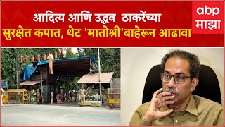 Uddhav Thackeray Matoshree Security : Aaditya Thackeray यांच्यासह उद्धव ठाकरेंच्या सुरक्षेत कपात