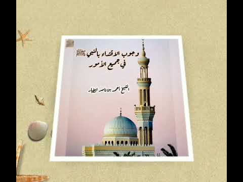 وجوب الاقتداء بالنبي صلى الله عليه وسلم في جميع الأمور للشيخ أحمد بن ناصر الطيار