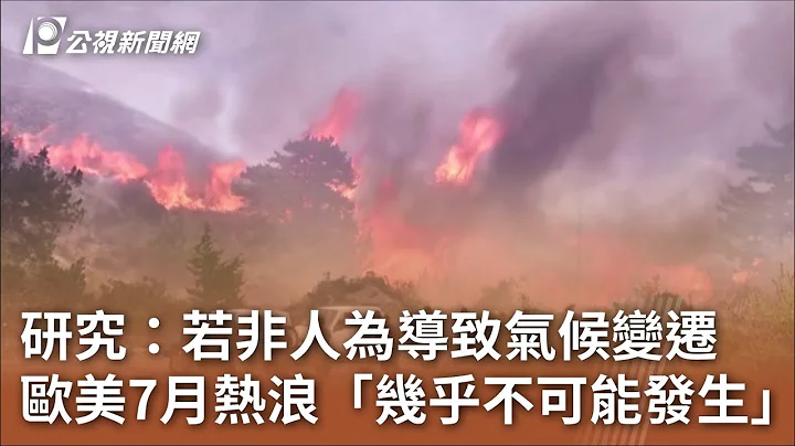 研究：若非人為導致氣候變遷 歐美7月熱浪「幾乎不可能發生」｜20230726 公視中晝新聞 - 天天要聞
