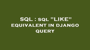 SQL : sql "LIKE" equivalent in django query