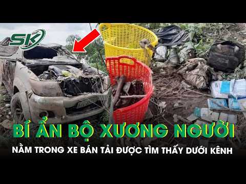 Vụ xe bán tải dưới kênh chứa bộ xương người: 3 người đi thu công nợ, một người mất tích bí ẩn | SKĐS