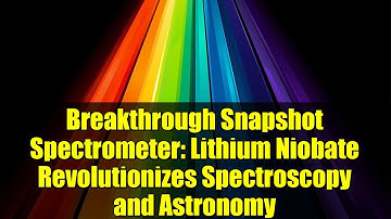 Breakthrough Snapshot Spectrometer: Lithium Niobate Revolutionizes Spectroscopy and Astronomy