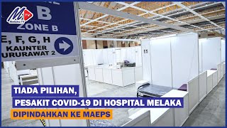 Tiada Pilihan, Pesakit COVID-19 Di Hospital Melaka Dipindahkan Ke MAEPS