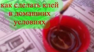 КАК СДЕЛАТЬ КЛЕЙ ИЗ ПОДРУЧНЫХ МАТЕРИАЛОВ В ДОМАШНИХ УСЛОВИЯХ